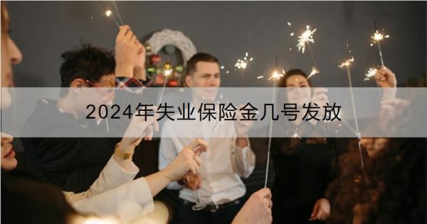 2024年失业保险金几号发放？如何申领？