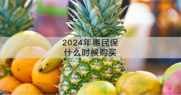 2024年惠民保什么时候购买？怎么买呢？