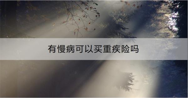 有慢病可以买重疾险吗？怎么买？