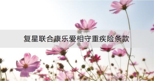 复星联合康乐爱相守重疾险条款，看完这篇文章就清楚了
