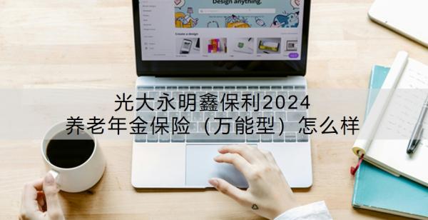 光大永明鑫保利2024养老年金保险（万能型）怎么样？有哪些特点？