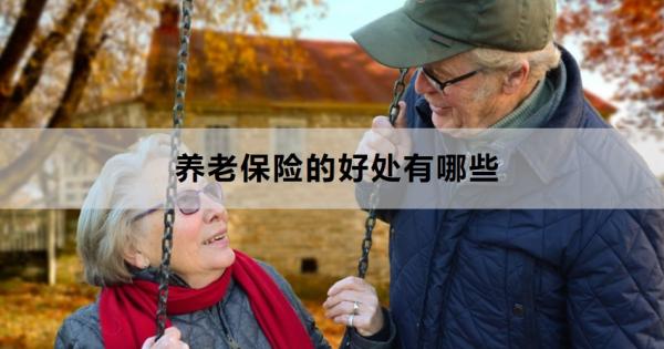 养老保险的好处有哪些？这三点一定要知道！