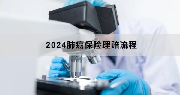 2024肺癌保险理赔流程是什么？理赔需要注意什么？