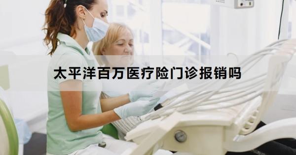 太平洋百万医疗险门诊报销吗？怎么报销？