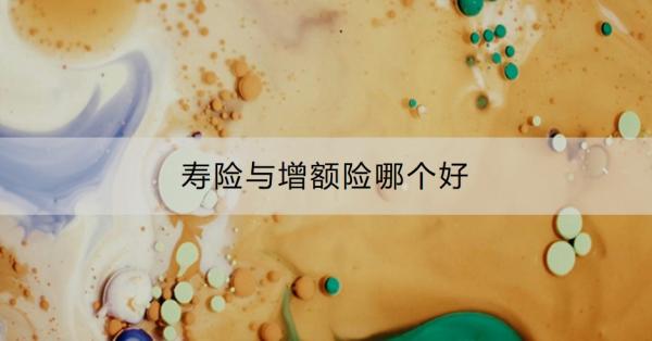 寿险与增额险哪个好？买增额终身寿险有什么作用？