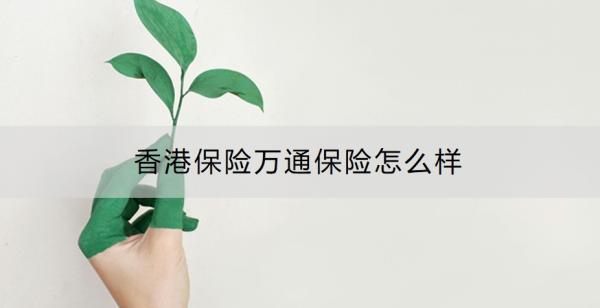 香港保险万通保险怎么样？附产品推荐！