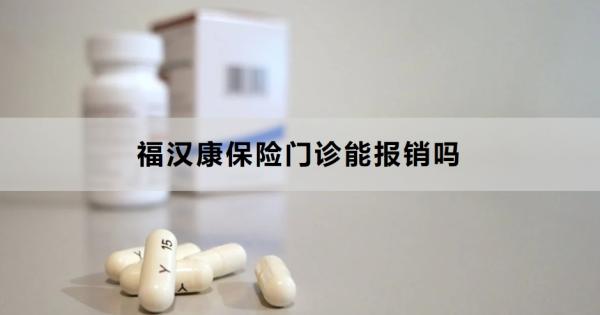 福汉康保险门诊能报销吗？报销流程是什么呢？