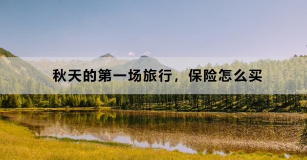 秋天的第一场旅行，保险怎么买？买什么保险好？