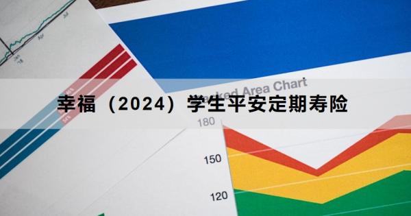 幸福（2024）学生平安定期寿险投保要求，基本信息+保障+优势