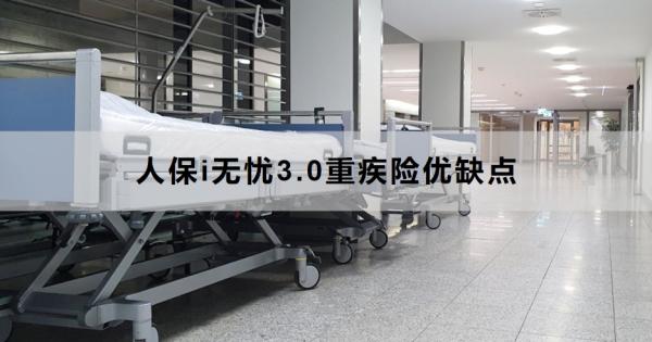 人保i无忧3.0重疾险优缺点是什么？一文为你详细解析