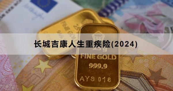 长城吉康人生重疾险(2024)产品介绍，基本信息+基本责任