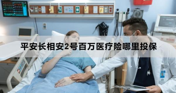 平安长相安2号百万医疗险哪里投保？值得购买吗？