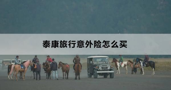 泰康旅行意外险怎么买？买什么好？