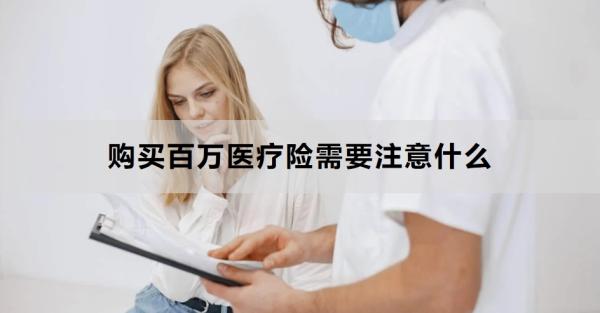 购买百万医疗险需要注意什么？这六点不容忽略
