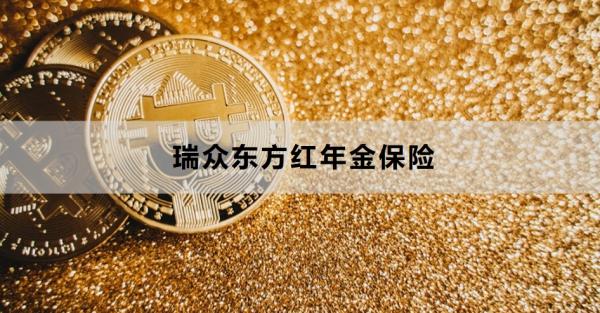 瑞众东方红年金保险保障解析，有哪些优点？