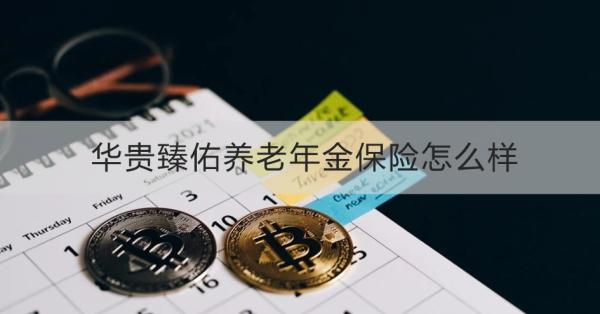 华贵臻佑养老年金保险怎么样？提供什么保障？