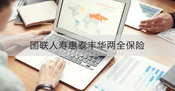 国联人寿惠泰丰华两全保险介绍，基本信息+产品保障+产品特色