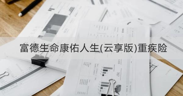 富德生命康佑人生(云享版)重疾险