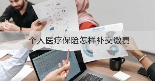 个人医疗保险怎样补交缴费？缴费有时间限制和影响吗？