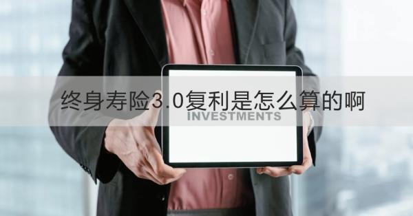 终身寿险3.0复利是怎么算的啊？有哪些好处？