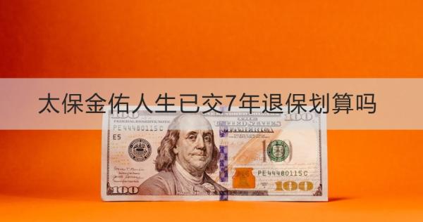 太保金佑人生已交7年退保划算吗
