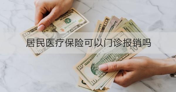 居民医疗保险可以门诊报销吗？一文为你详细解析