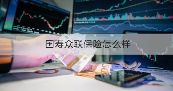 国寿众联保险怎么样？三个方面为你解疑答惑