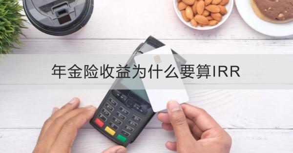 年金险收益为什么要算IRR？年金险怎么选择？