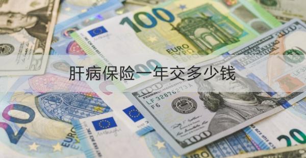 肝病保险一年交多少钱？怎么买？