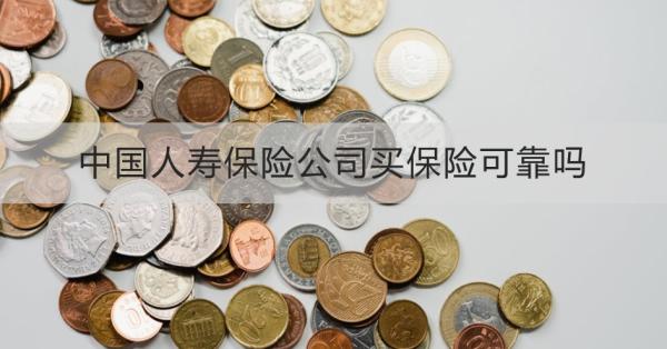 中国人寿保险公司买保险可靠吗？从这三个方面为大家解析