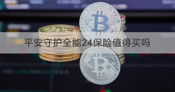 平安守护全能24保险值得买吗？怎么买？