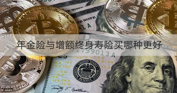 年金险与增额终身寿险买哪种更好