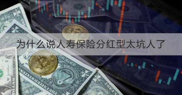 为什么说人寿保险分红型太坑人了？这“6”点为你解答疑问