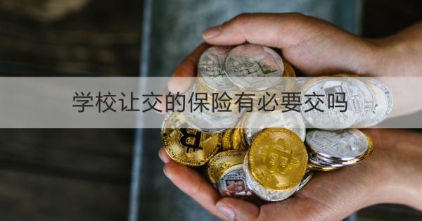 学校让交的保险有必要交吗