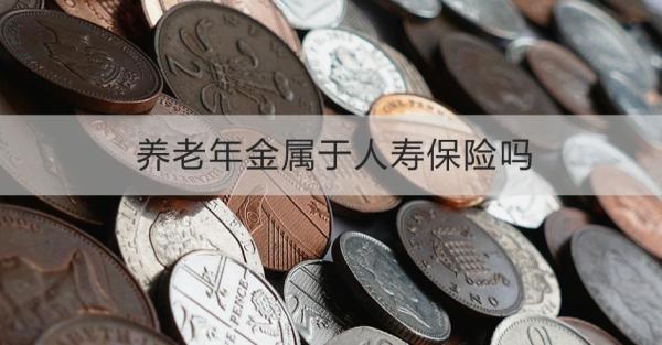 养老年金属于人寿保险吗？适合什么人买？
