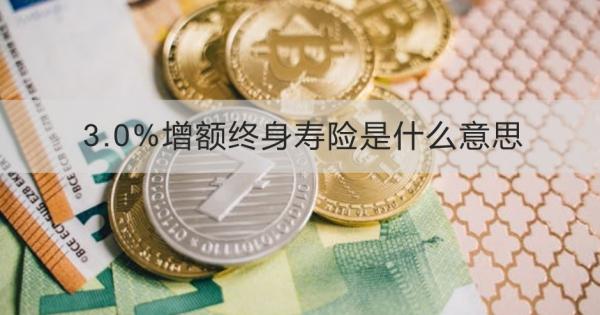 3.0%增额终身寿险是什么意思？适合什么人买？