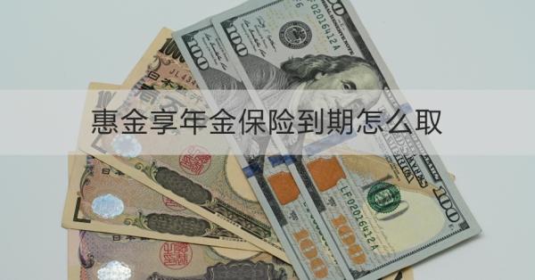 惠金享年金保险到期怎么取？领取需要注意什么？
