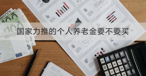 国家力推的个人养老金要不要买？怎么买？