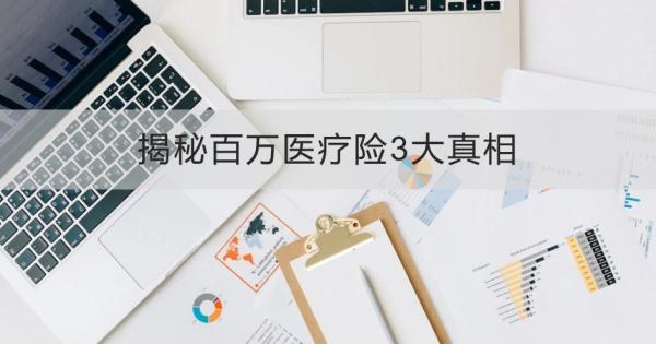 揭秘百万医疗险3大真相包括哪些？怎么买合适？