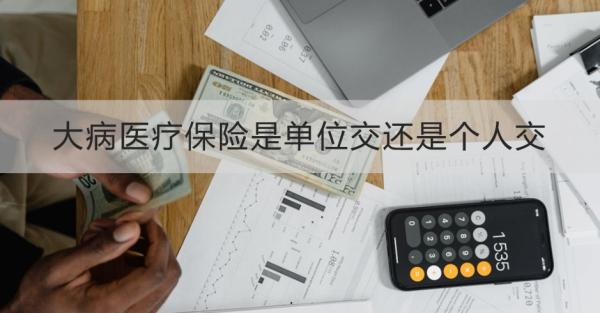 大病医疗保险是单位交还是个人交？有什么作用？