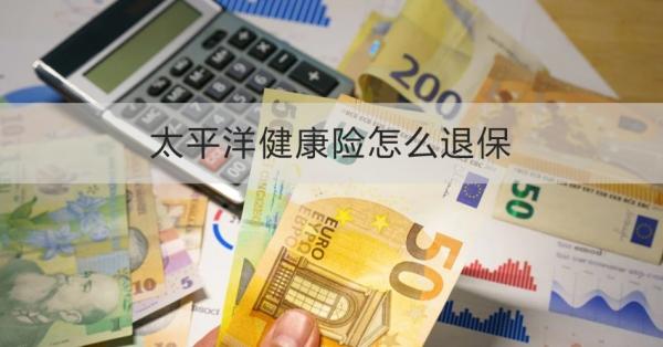 太平洋健康险怎么退保