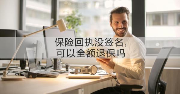 保险回执没签名,可以全额退保吗？保险回执没签名的建议？