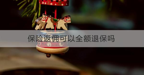 保险返佣可以全额退保吗？保险返佣退保怎么操作？