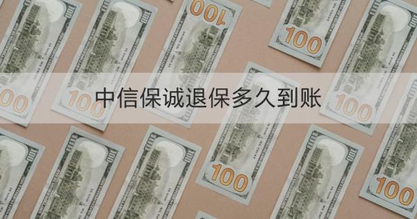 中信保诚退保多久到账？迟迟不到账为什么？