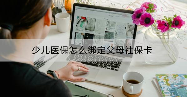少儿医保怎么绑定父母社保卡？线上线下都可以操作