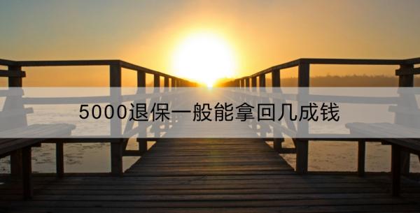 5000退保一般能拿回几成钱