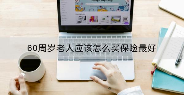 60周岁老人应该怎么买保险最好？看这篇就行！