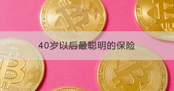 40岁以后最聪明的保险是什么？这四款不容错过