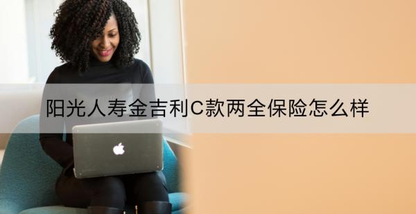 阳光人寿金吉利C款两全保险怎么样？适合谁买？