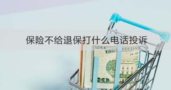 保险不给退保打什么电话投诉？需要准备哪些材料？